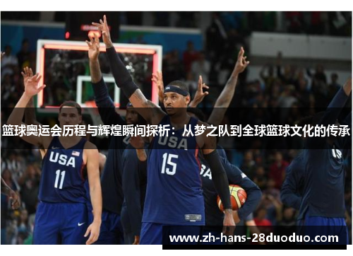篮球奥运会历程与辉煌瞬间探析：从梦之队到全球篮球文化的传承