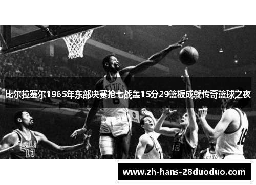 比尔拉塞尔1965年东部决赛抢七战轰15分29篮板成就传奇篮球之夜