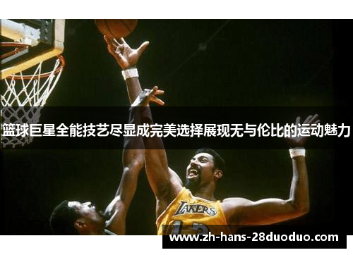 篮球巨星全能技艺尽显成完美选择展现无与伦比的运动魅力