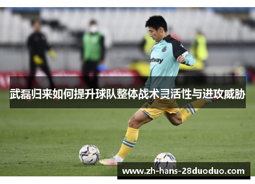 武磊归来如何提升球队整体战术灵活性与进攻威胁