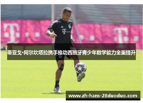 蒂亚戈·阿尔坎塔拉携手推动西班牙青少年数学能力全面提升