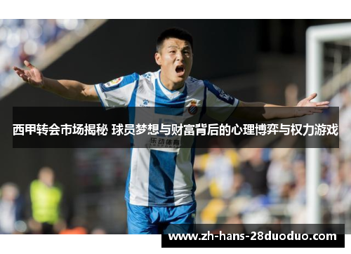 西甲转会市场揭秘 球员梦想与财富背后的心理博弈与权力游戏