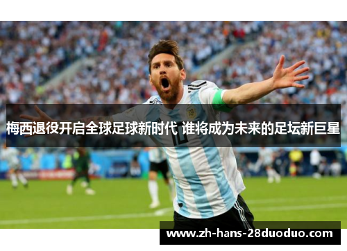 梅西退役开启全球足球新时代 谁将成为未来的足坛新巨星