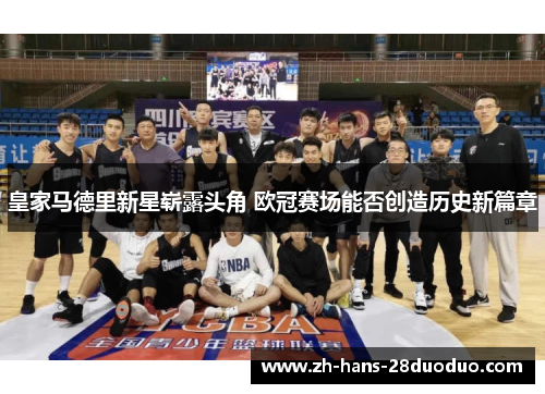 皇家马德里新星崭露头角 欧冠赛场能否创造历史新篇章