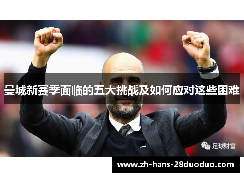 曼城新赛季面临的五大挑战及如何应对这些困难