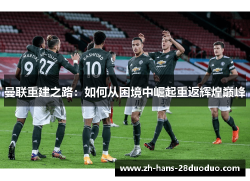 曼联重建之路：如何从困境中崛起重返辉煌巅峰