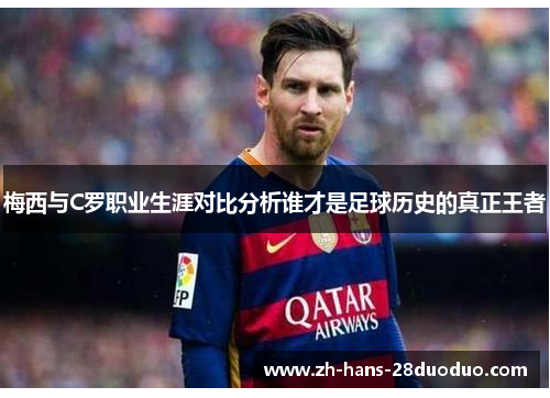 梅西与C罗职业生涯对比分析谁才是足球历史的真正王者