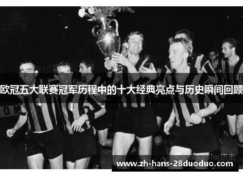 欧冠五大联赛冠军历程中的十大经典亮点与历史瞬间回顾