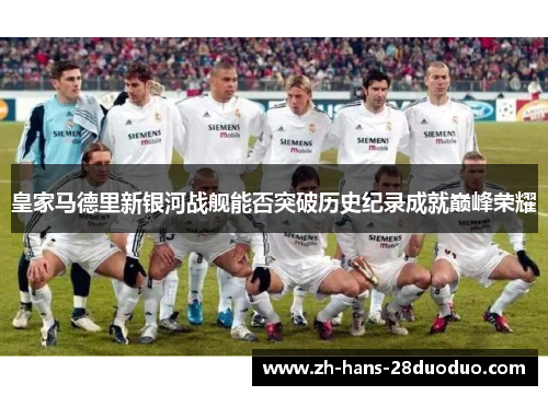 皇家马德里新银河战舰能否突破历史纪录成就巅峰荣耀