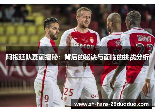 阿根廷队赛前揭秘：背后的秘诀与面临的挑战分析
