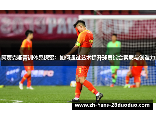 阿贾克斯青训体系探索：如何通过艺术提升球员综合素质与创造力