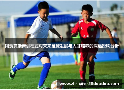 阿贾克斯青训模式对未来足球发展与人才培养的深远影响分析