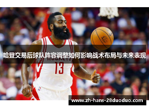 哈登交易后球队阵容调整如何影响战术布局与未来表现