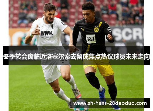 冬季转会窗临近洛塞尔索去留成焦点热议球员未来走向
