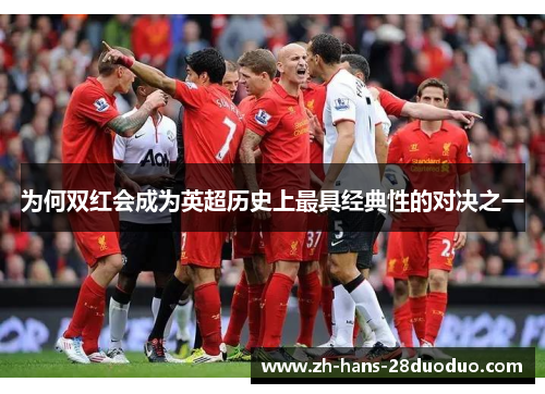 为何双红会成为英超历史上最具经典性的对决之一