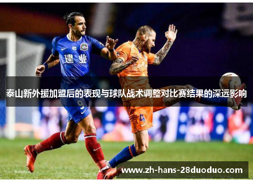泰山新外援加盟后的表现与球队战术调整对比赛结果的深远影响