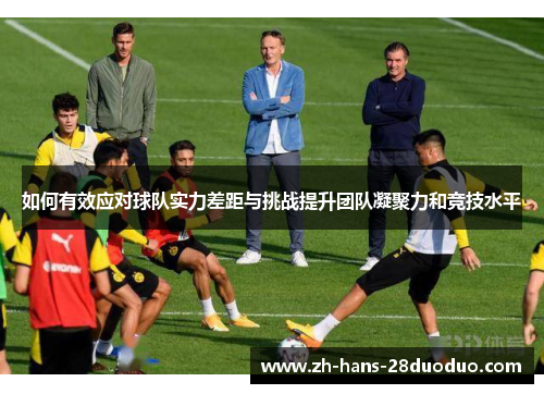 如何有效应对球队实力差距与挑战提升团队凝聚力和竞技水平