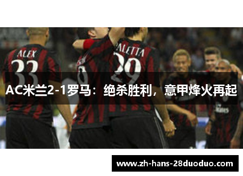 AC米兰2-1罗马：绝杀胜利，意甲烽火再起