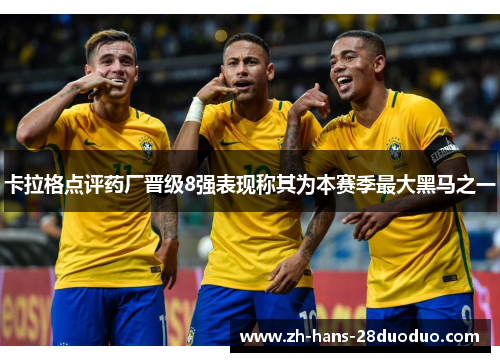 卡拉格点评药厂晋级8强表现称其为本赛季最大黑马之一