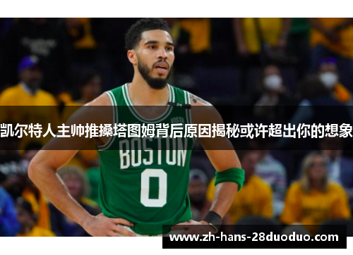 凯尔特人主帅推搡塔图姆背后原因揭秘或许超出你的想象