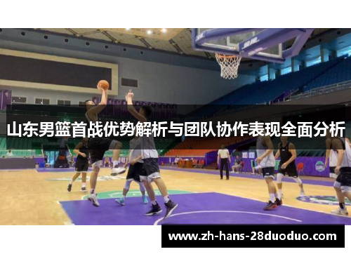 山东男篮首战优势解析与团队协作表现全面分析
