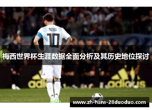 梅西世界杯生涯数据全面分析及其历史地位探讨