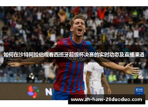 如何在沙特阿拉伯观看西班牙超级杯决赛的实时动态及直播渠道