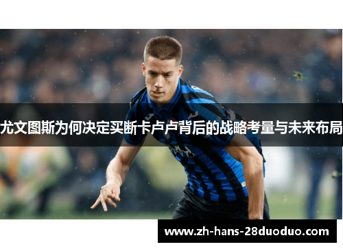 尤文图斯为何决定买断卡卢卢背后的战略考量与未来布局