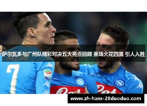 萨尔瓦多与广州队精彩对决五大亮点回顾 赛场火花四溅 引人入胜