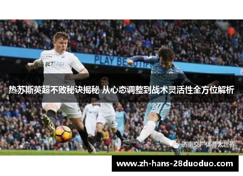 热苏斯英超不败秘诀揭秘 从心态调整到战术灵活性全方位解析