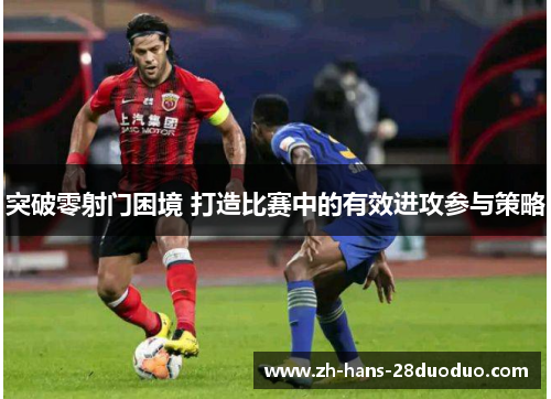 突破零射门困境 打造比赛中的有效进攻参与策略