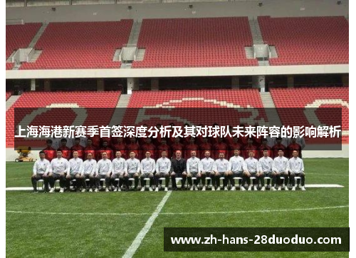 上海海港新赛季首签深度分析及其对球队未来阵容的影响解析