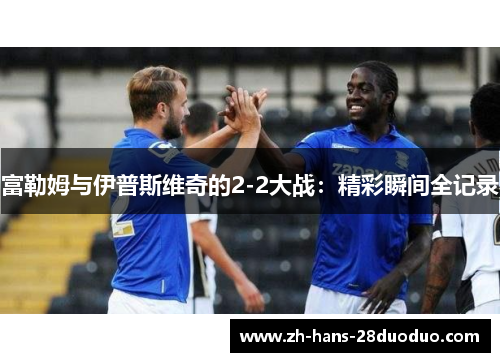 富勒姆与伊普斯维奇的2-2大战：精彩瞬间全记录