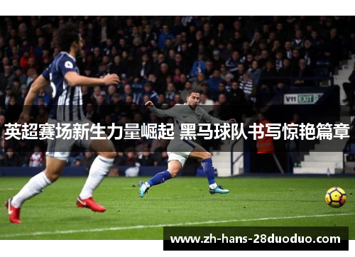 英超赛场新生力量崛起 黑马球队书写惊艳篇章