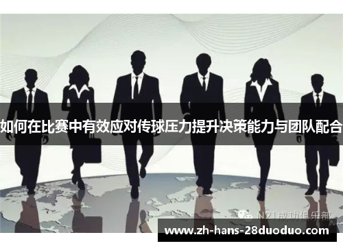 如何在比赛中有效应对传球压力提升决策能力与团队配合