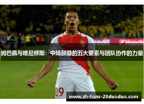 姆巴佩与维尼修斯：中场鼓励的五大要素与团队协作的力量
