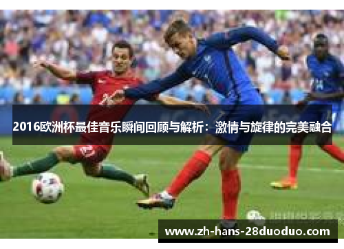 2016欧洲杯最佳音乐瞬间回顾与解析：激情与旋律的完美融合