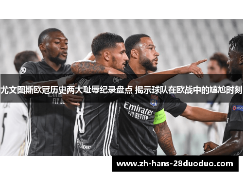 尤文图斯欧冠历史两大耻辱纪录盘点 揭示球队在欧战中的尴尬时刻