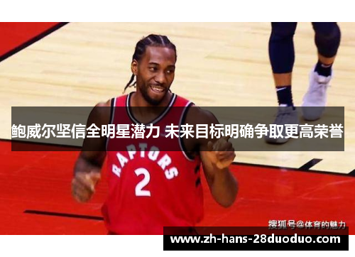 鲍威尔坚信全明星潜力 未来目标明确争取更高荣誉