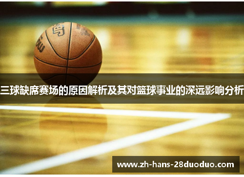 三球缺席赛场的原因解析及其对篮球事业的深远影响分析