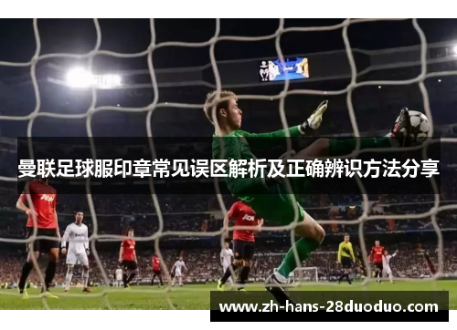 曼联足球服印章常见误区解析及正确辨识方法分享
