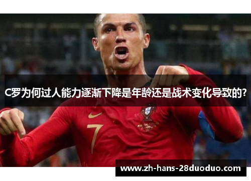 C罗为何过人能力逐渐下降是年龄还是战术变化导致的？