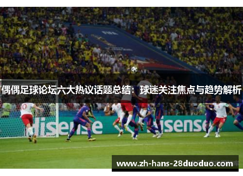 偶偶足球论坛六大热议话题总结：球迷关注焦点与趋势解析