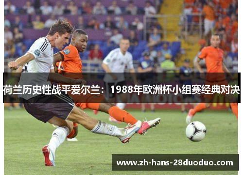 荷兰历史性战平爱尔兰：1988年欧洲杯小组赛经典对决