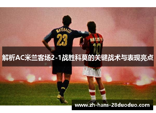 解析AC米兰客场2-1战胜科莫的关键战术与表现亮点 解析AC米兰客场2-1战胜科莫的关键战术与表现亮点