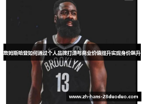 詹姆斯哈登如何通过个人品牌打造与商业价值提升实现身价飙升 詹姆斯哈登如何通过个人品牌打造与商业价值提升实现身价飙升