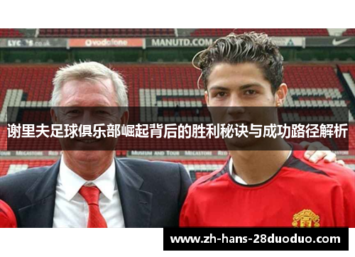 谢里夫足球俱乐部崛起背后的胜利秘诀与成功路径解析 谢里夫足球俱乐部崛起背后的胜利秘诀与成功路径解析