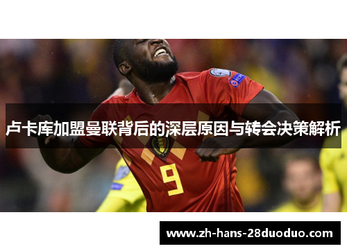 卢卡库加盟曼联背后的深层原因与转会决策解析