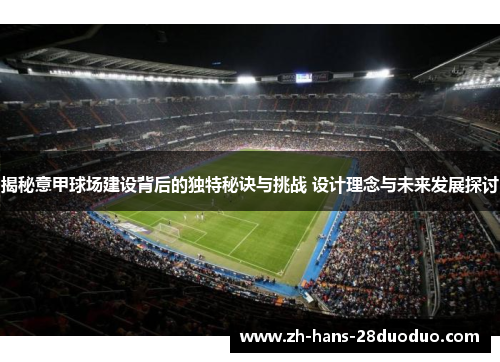 揭秘意甲球场建设背后的独特秘诀与挑战 设计理念与未来发展探讨