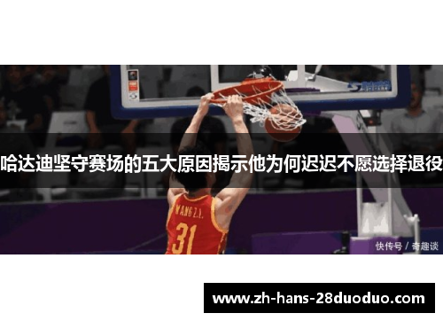 哈达迪坚守赛场的五大原因揭示他为何迟迟不愿选择退役